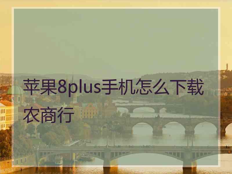 苹果8plus手机怎么下载农商行 苹果8plus手机怎么下载农商行