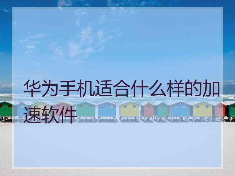 华为手机适合什么样的加速软件 华为手机适合什么样的加速软件