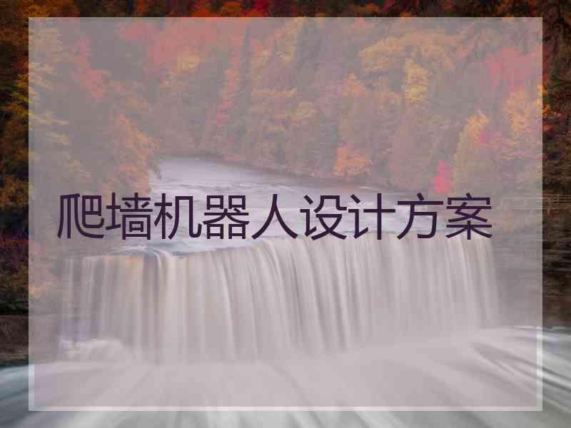 爬墙机器人设计方案 爬墙机器人设计方案