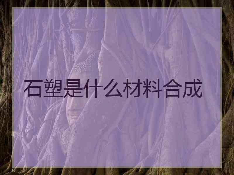 石塑是什么材料合成 石塑是什么材料合成