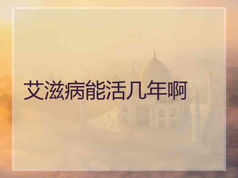艾滋病能活几年啊 艾滋病能活几年啊