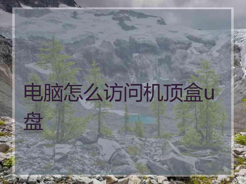 电脑怎么访问机顶盒u盘 电脑怎么访问机顶盒u盘