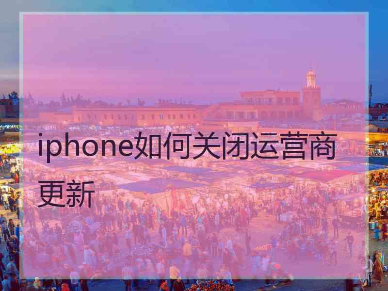 iphone如何关闭运营商更新 iphone如何关闭运营商更新