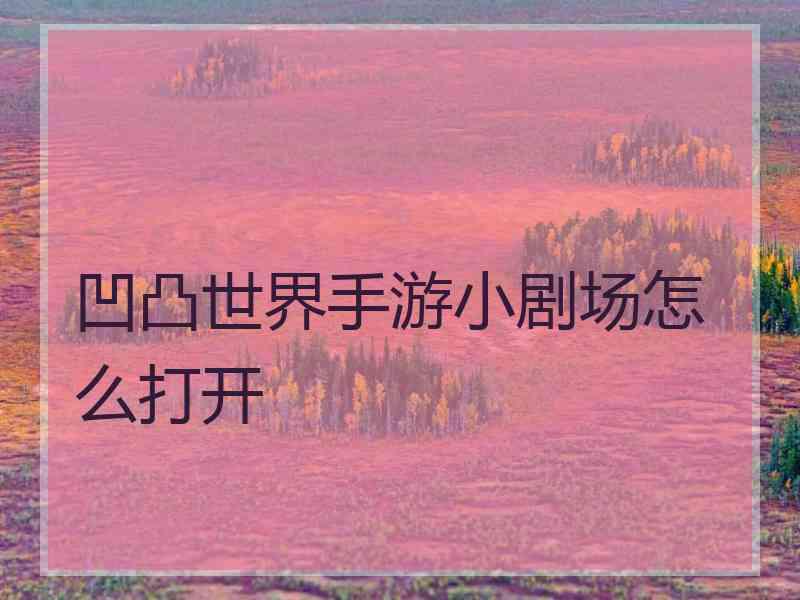 凹凸世界手游小剧场怎么打开 凹凸世界手游小剧场怎么打开