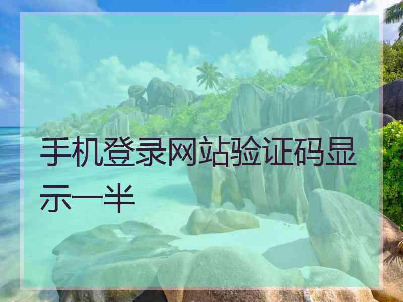手机登录网站验证码显示一半 手机登录网站验证码显示一半