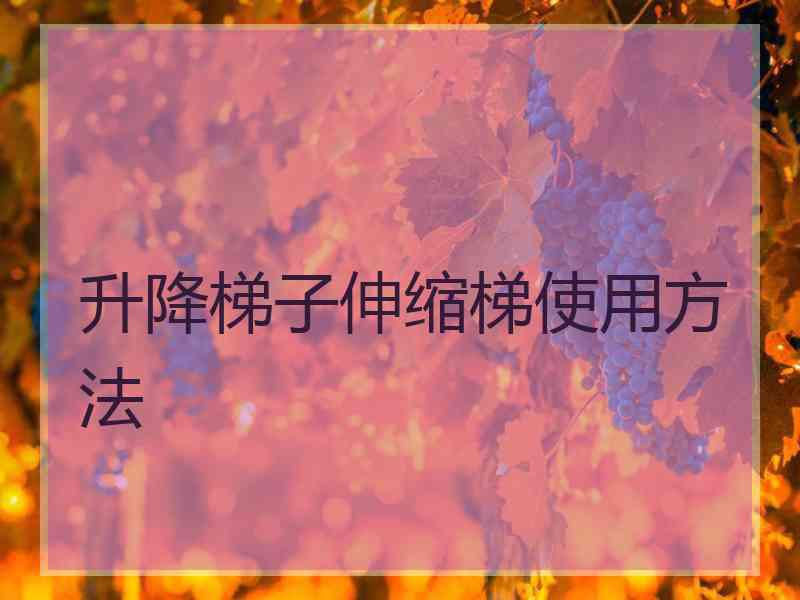 升降梯子伸缩梯使用方法 升降梯子伸缩梯使用方法