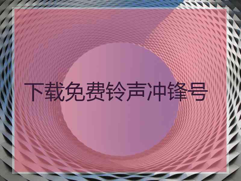 下载免费铃声冲锋号 下载免费铃声冲锋号
