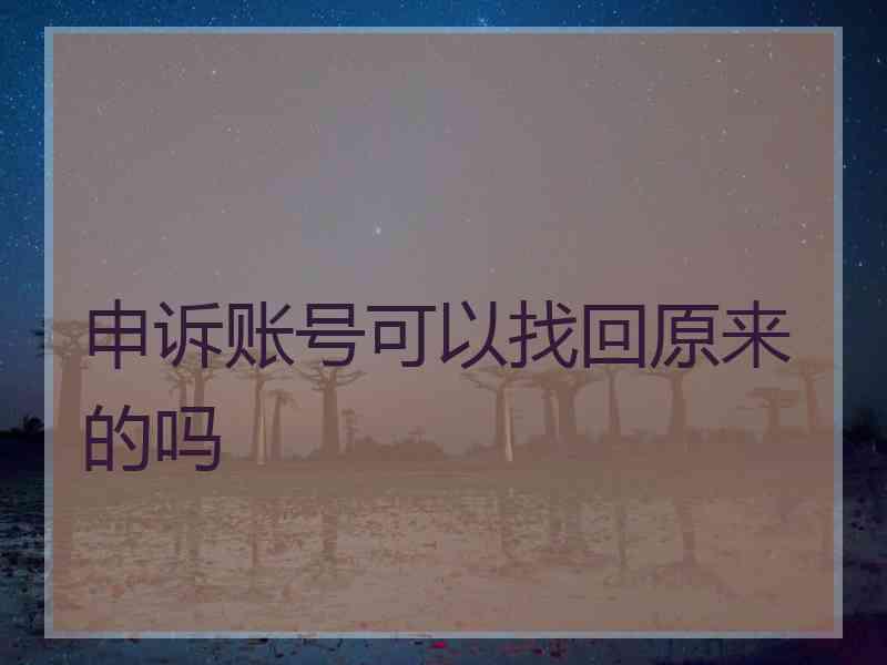 申诉账号可以找回原来的吗 申诉账号可以找回原来的吗