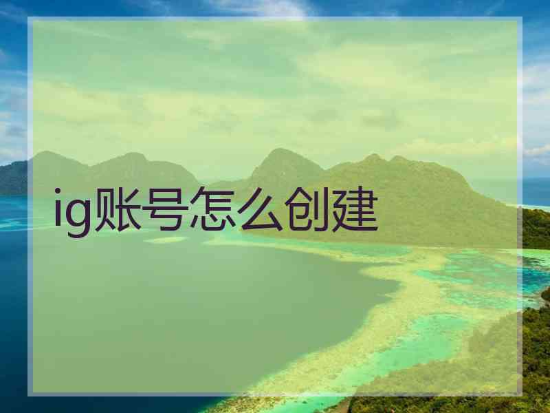 ig账号怎么创建 ig账号怎么创建