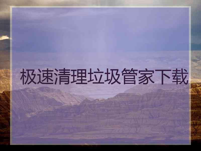 极速清理垃圾管家下载 极速清理垃圾管家下载