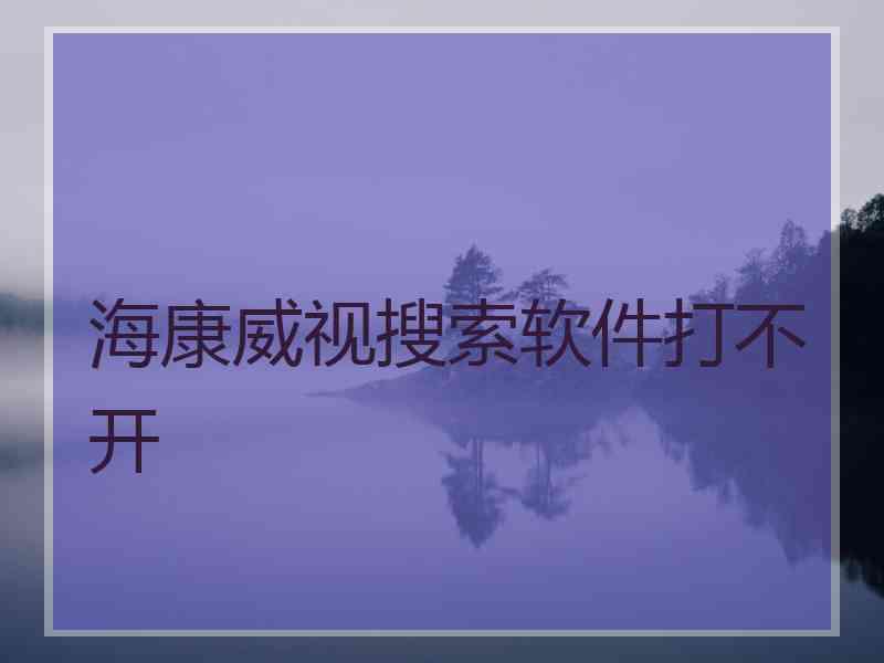 海康威视搜索软件打不开 海康威视搜索软件打不开