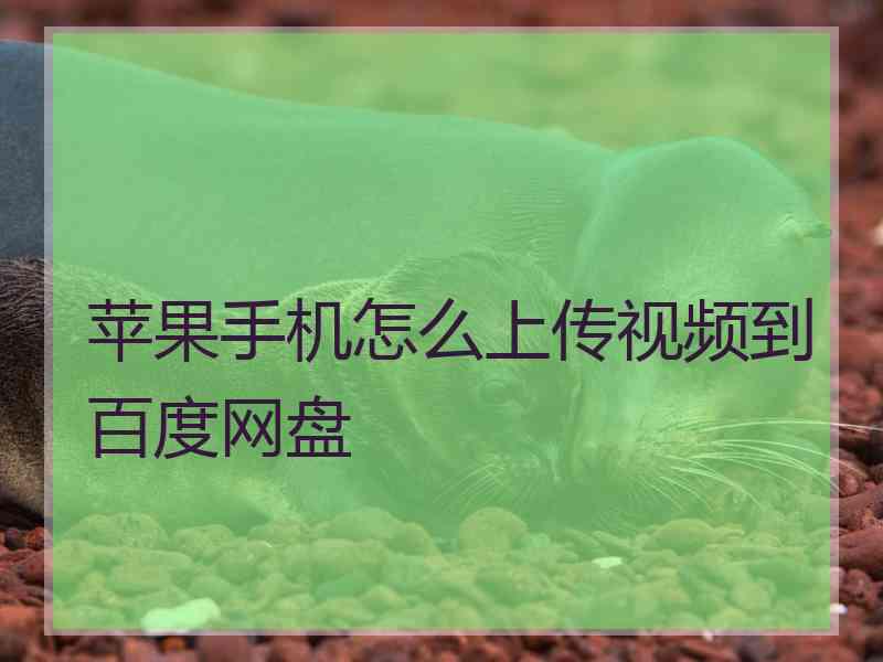 苹果手机怎么上传视频到百度网盘 苹果手机怎么上传视频到百度网盘