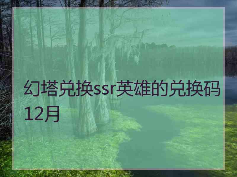 幻塔兑换ssr英雄的兑换码12月 幻塔兑换ssr英雄的兑换码12月