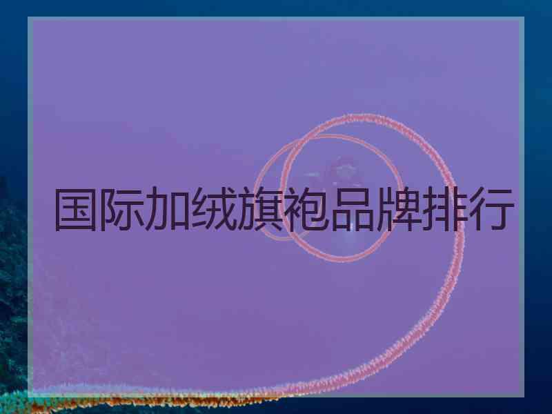 国际加绒旗袍品牌排行 国际加绒旗袍品牌排行