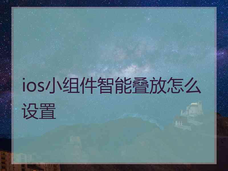 ios小组件智能叠放怎么设置 ios小组件智能叠放怎么设置