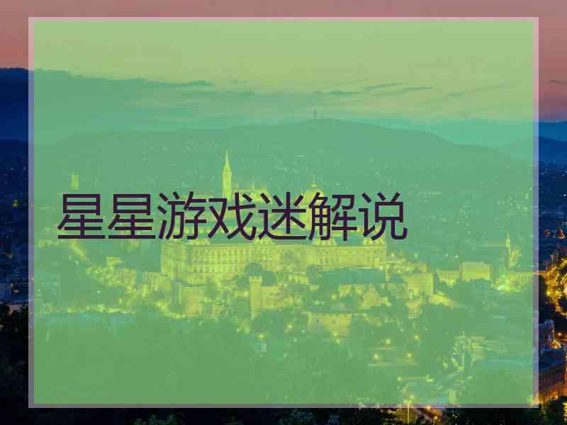 星星游戏迷解说 星星游戏迷解说