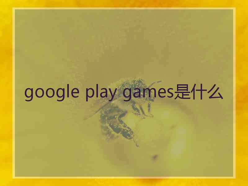 google play games是什么 google play games是什么
