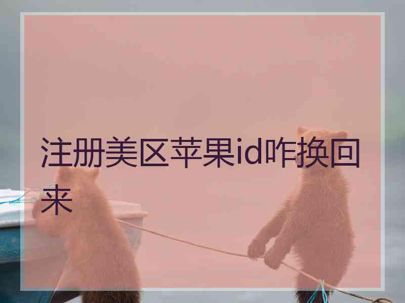 注册美区苹果id咋换回来 注册美区苹果id咋换回来