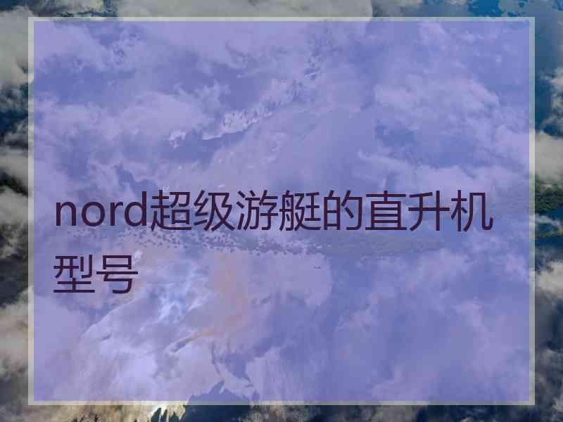 nord超级游艇的直升机型号 nord超级游艇的直升机型号