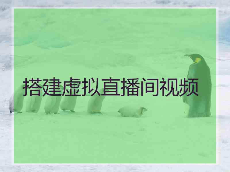 搭建虚拟直播间视频 搭建虚拟直播间视频