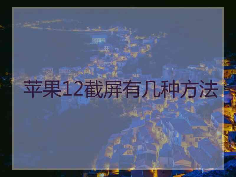苹果12截屏有几种方法 苹果12截屏有几种方法
