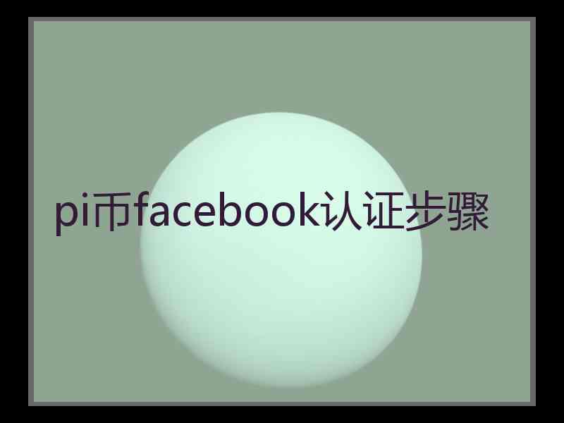 pi币facebook认证步骤 pi币facebook认证步骤