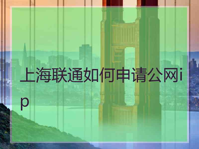 上海联通如何申请公网ip 上海联通如何申请公网ip