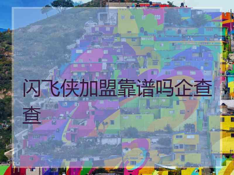 闪飞侠加盟靠谱吗企查查 闪飞侠加盟靠谱吗企查查