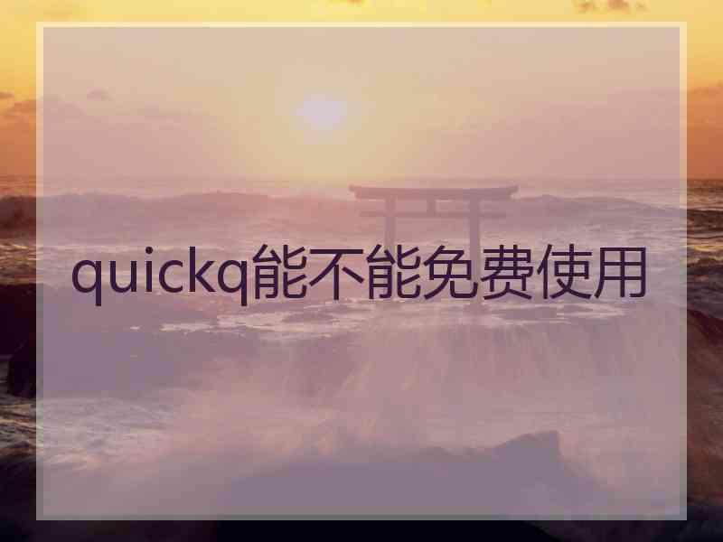 quickq能不能免费使用 quickq能不能免费使用