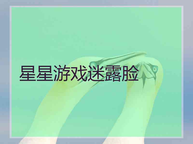 星星游戏迷露脸 星星游戏迷露脸