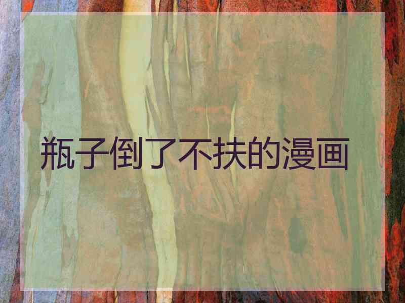 瓶子倒了不扶的漫画 瓶子倒了不扶的漫画
