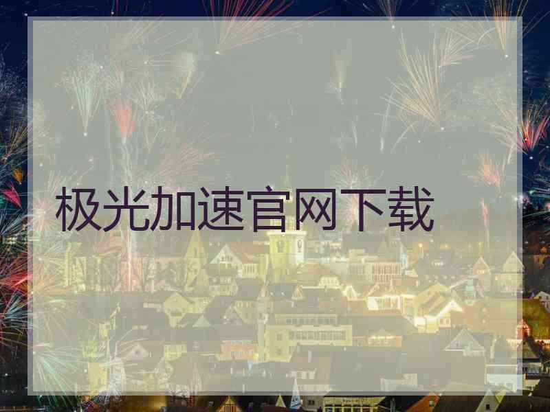 极光加速官网下载 极光加速官网下载