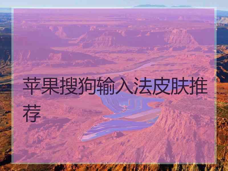 苹果搜狗输入法皮肤推荐 苹果搜狗输入法皮肤推荐