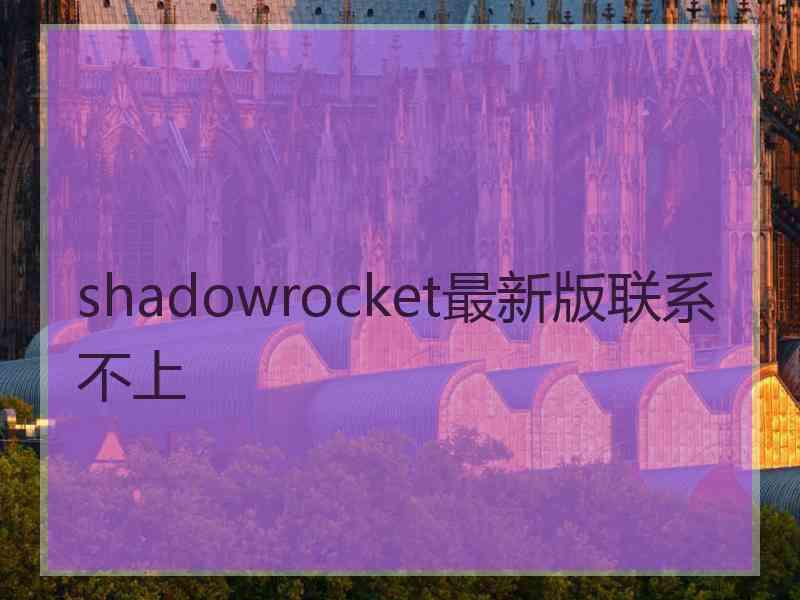 shadowrocket最新版联系不上 shadowrocket最新版联系不上