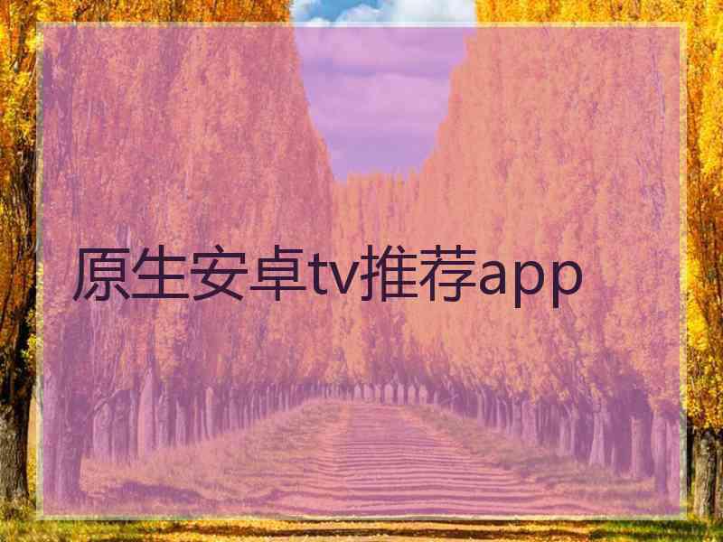 原生安卓tv推荐app 原生安卓tv推荐app