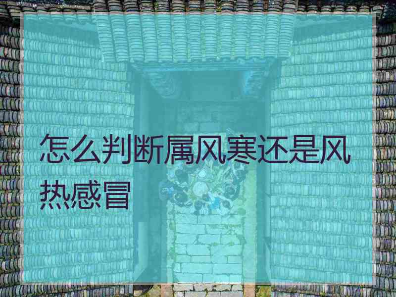 怎么判断属风寒还是风热感冒 怎么判断属风寒还是风热感冒