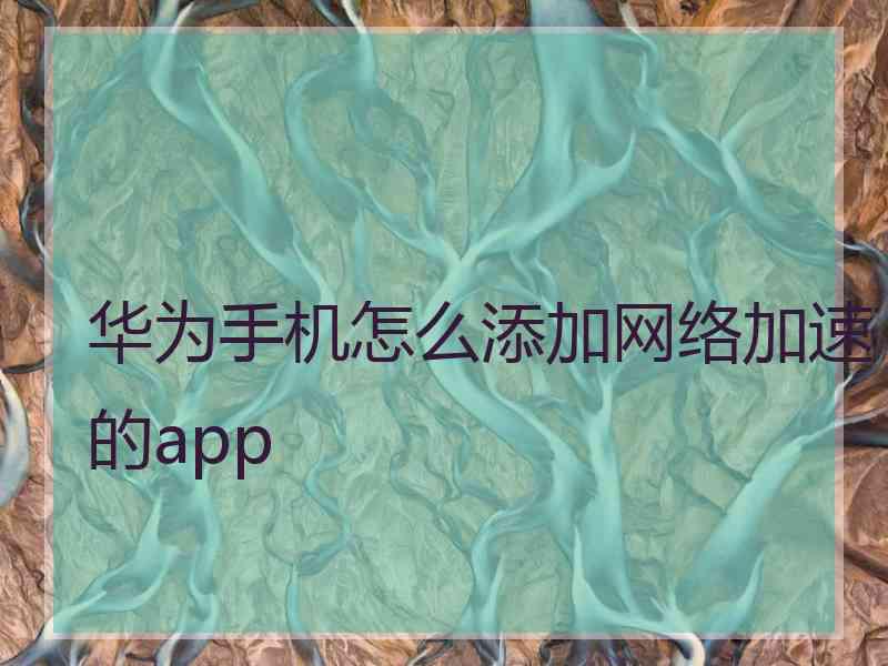 华为手机怎么添加网络加速的app 华为手机怎么添加网络加速的app