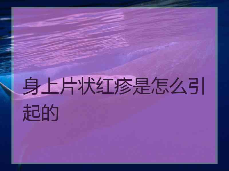 身上片状红疹是怎么引起的 身上片状红疹是怎么引起的