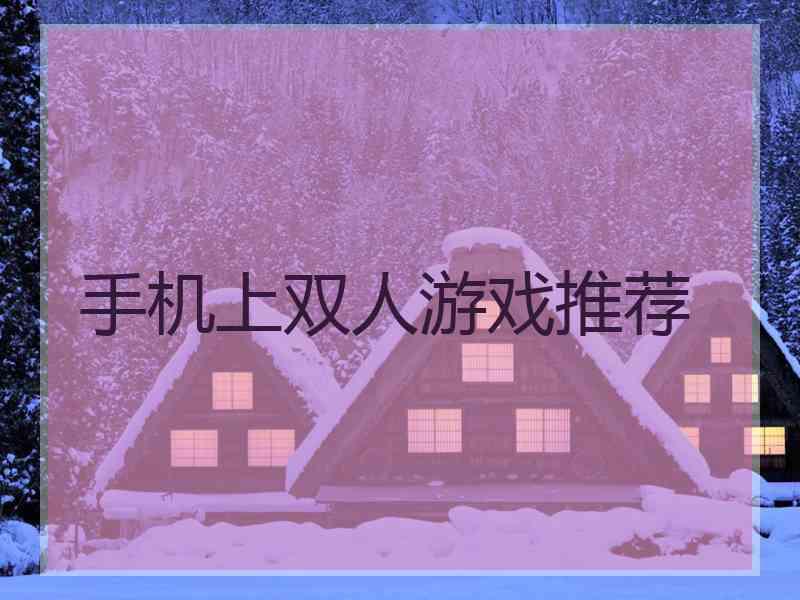 手机上双人游戏推荐 手机上双人游戏推荐