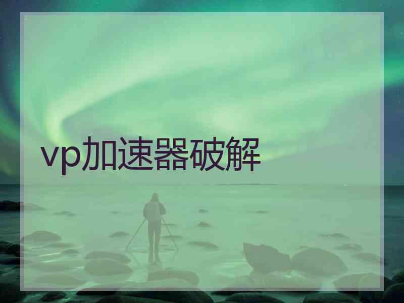 vp加速器破解 vp加速器破解