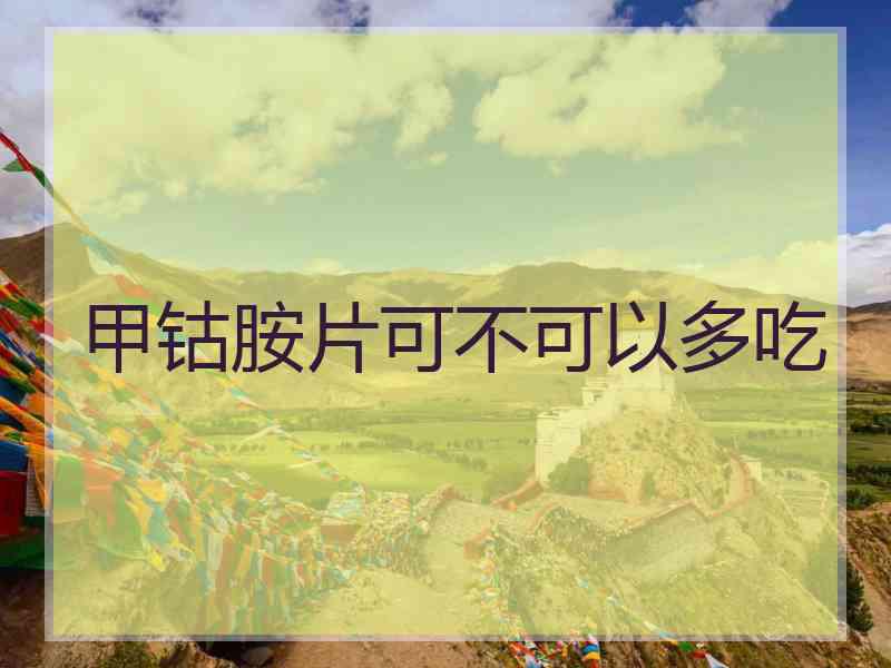 甲钴胺片可不可以多吃 甲钴胺片可不可以多吃