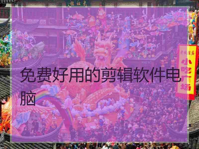 免费好用的剪辑软件电脑 免费好用的剪辑软件电脑