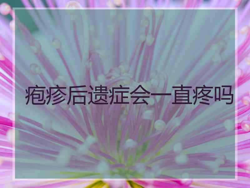 疱疹后遗症会一直疼吗 疱疹后遗症会一直疼吗