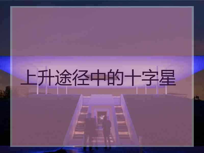 上升途径中的十字星 上升途径中的十字星