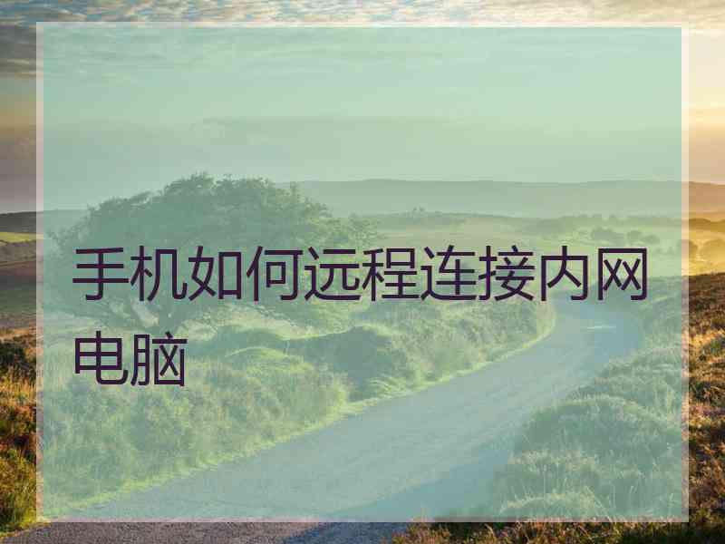 手机如何远程连接内网电脑 手机如何远程连接内网电脑