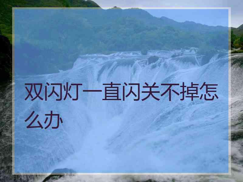 双闪灯一直闪关不掉怎么办 双闪灯一直闪关不掉怎么办