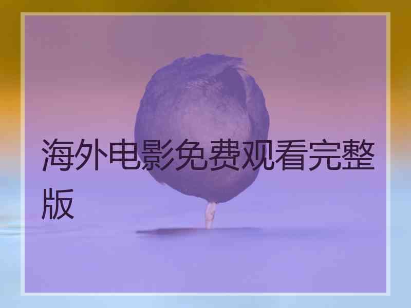 海外电影免费观看完整版 海外电影免费观看完整版