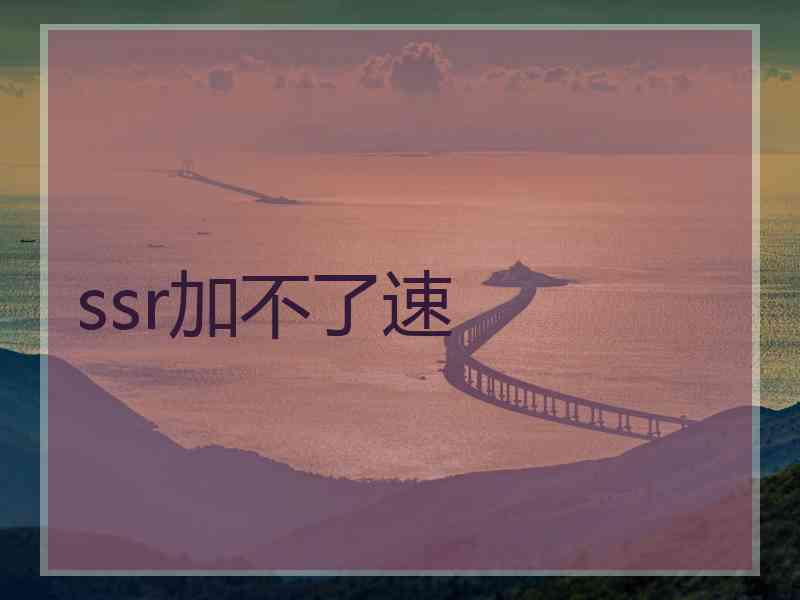 ssr加不了速 ssr加不了速