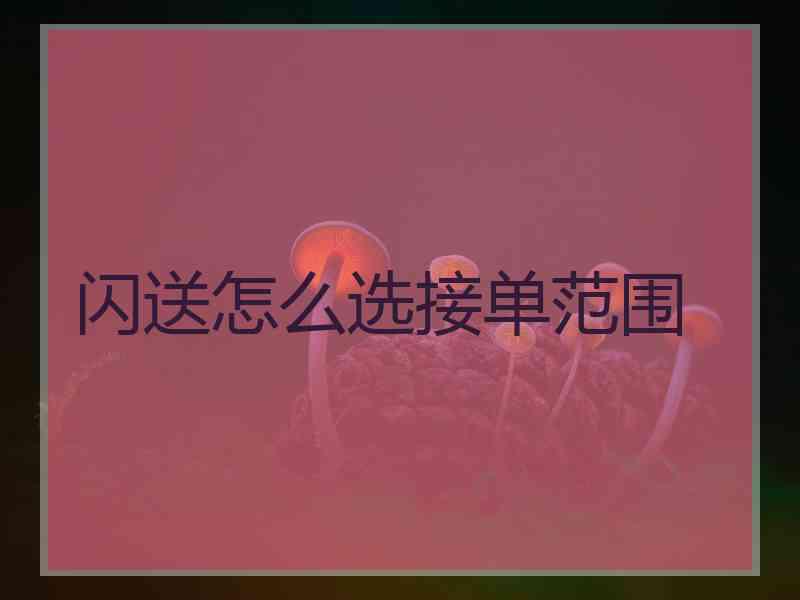 闪送怎么选接单范围 闪送怎么选接单范围