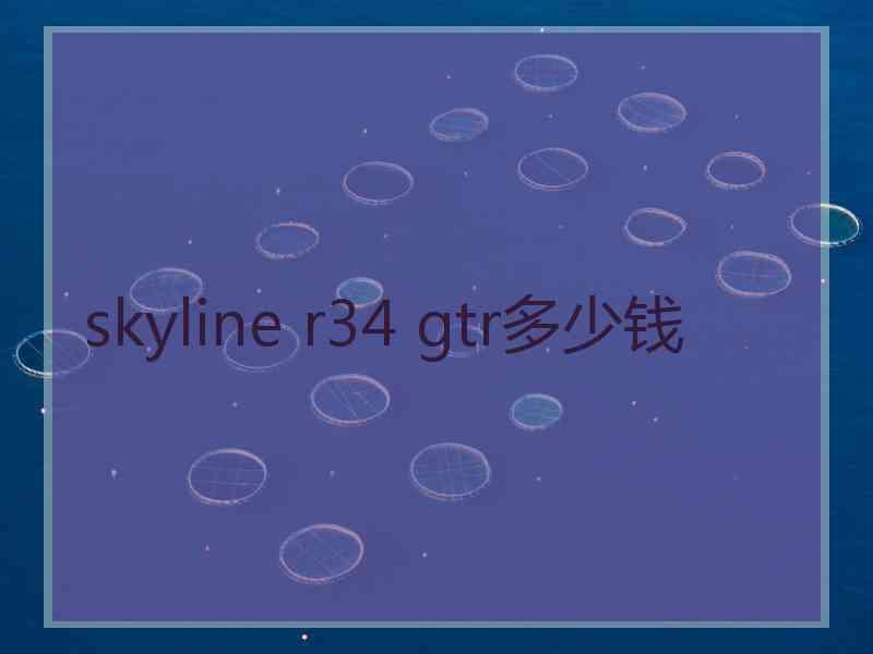 skyline r34 gtr多少钱 skyline r34 gtr多少钱